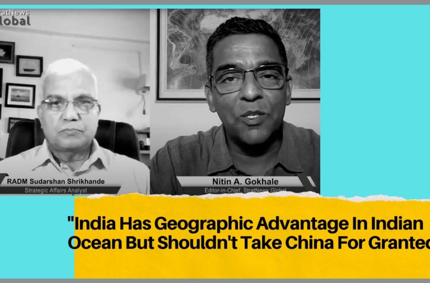  ‘India Has Geographic Advantage In Indian Ocean But Shouldn’t Take China For Granted’