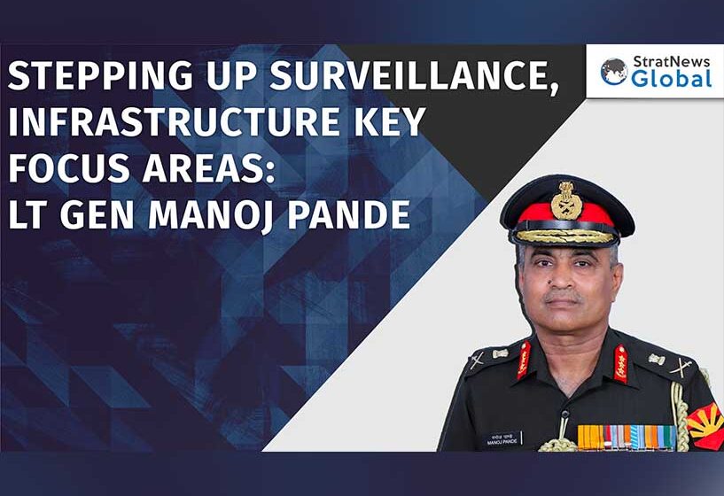  Stepping Up Surveillance, Infrastructure Key Focus Areas: Lt Gen Manoj Pande