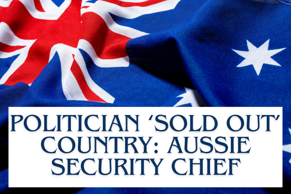  Aussie Security Chief: Politician ‘Sold Out’ Country To Foreign Regime