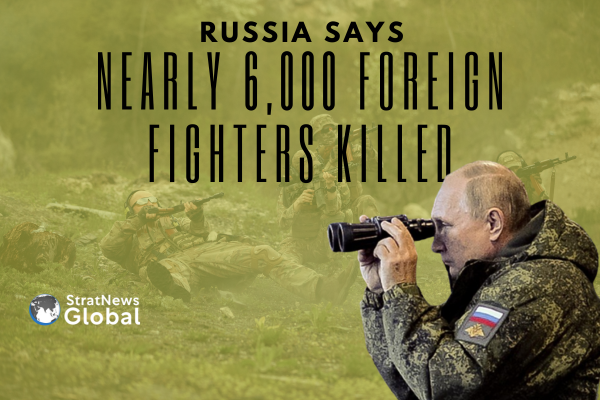  Russia Says It Has Killed Close To 6,000 Foreign Fighters In Ukraine War